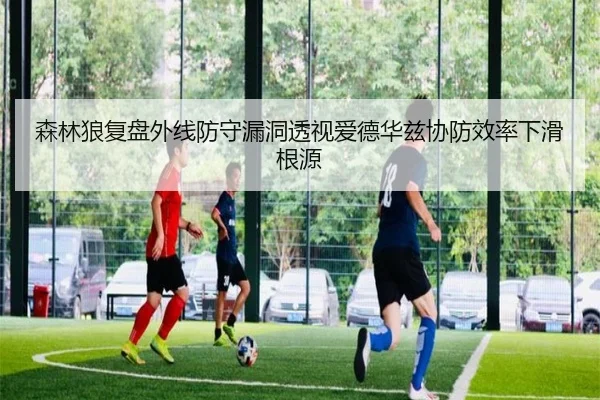 森林狼复盘外线防守漏洞透视爱德华兹协防效率下滑根源
