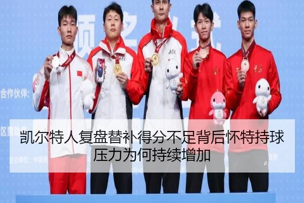 凯尔特人复盘替补得分不足背后怀特持球压力为何持续增加