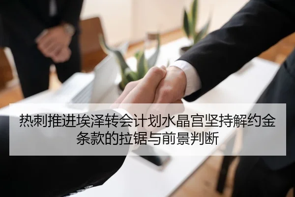 热刺推进埃泽转会计划水晶宫坚持解约金条款的拉锯与前景判断